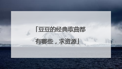 豆豆的经典歌曲都有哪些，求资源