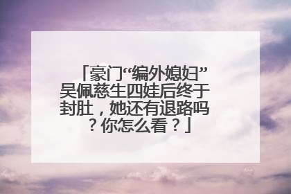 豪门“编外媳妇”吴佩慈生四娃后终于封肚，她还有退路吗？你怎么看？