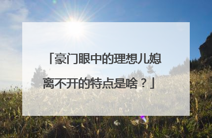 豪门眼中的理想儿媳离不开的特点是啥？