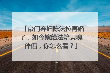 豪门弃妇陈法拉再婚了,如今嫁给法籍灵魂伴侣,你怎么看?