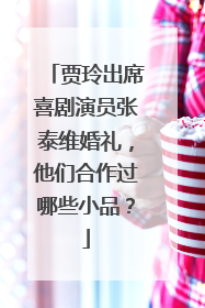 贾玲出席喜剧演员张泰维婚礼，他们合作过哪些小品？