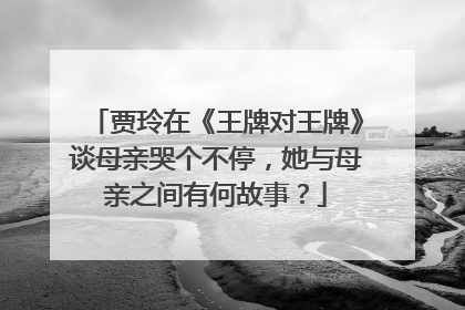 贾玲在《王牌对王牌》谈母亲哭个不停，她与母亲之间有何故事？