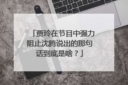 贾玲在节目中强力阻止沈腾说出的那句话到底是啥？