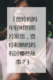 贾玲妈妈年轻时的照片发出,贾玲和她妈妈有过哪些故事?