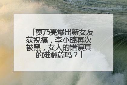 贾乃亮爆出新女友获祝福,李小璐再次被黑,女人的错误真的难翻篇吗?