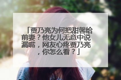 贾乃亮为何把甜馨给前妻?他女儿无意中说漏嘴,网友心疼贾乃亮,你怎么看?