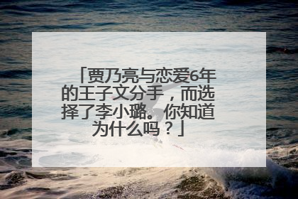 贾乃亮与恋爱6年的王子文分手,而选择了李小璐。你知道为什么吗?