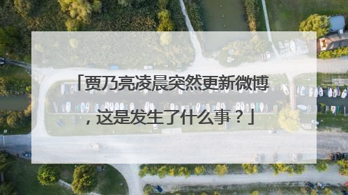 贾乃亮凌晨突然更新微博,这是发生了什么事?