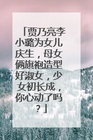 贾乃亮李小璐为女儿庆生,母女俩旗袍造型好淑女,少女初长成,你心动了吗?