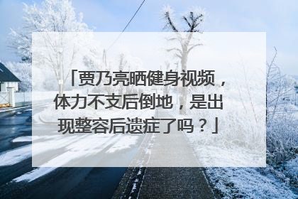 贾乃亮晒健身视频,体力不支后倒地,是出现整容后遗症了吗?