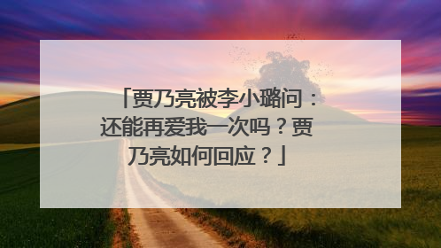 贾乃亮被李小璐问：还能再爱我一次吗？贾乃亮如何回应？