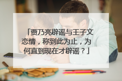 贾乃亮辟谣与王子文恋情，称到此为止，为何直到现在才辟谣？