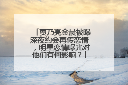 贾乃亮金晨被曝深夜约会再传恋情,明星恋情曝光对他们有何影响?