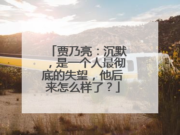 贾乃亮：沉默，是一个人最彻底的失望，他后来怎么样了？