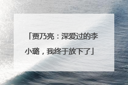 贾乃亮：深爱过的李小璐，我终于放下了