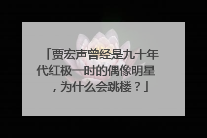 贾宏声曾经是九十年代红极一时的偶像明星,为什么会跳楼?