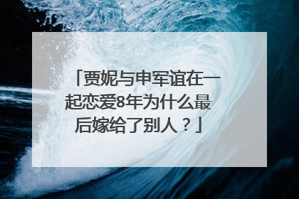贾妮与申军谊在一起恋爱8年为什么最后嫁给了别人?