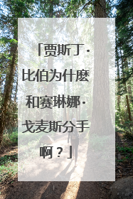 贾斯丁·比伯为什麽和赛琳娜·戈麦斯分手啊?