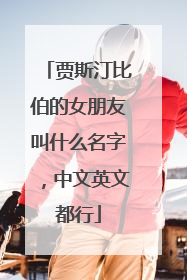 贾斯汀比伯的女朋友叫什么名字,中文英文都行