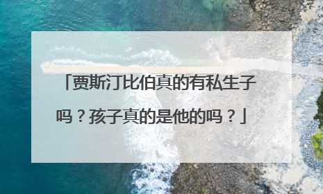贾斯汀比伯真的有私生子吗?孩子真的是他的吗?