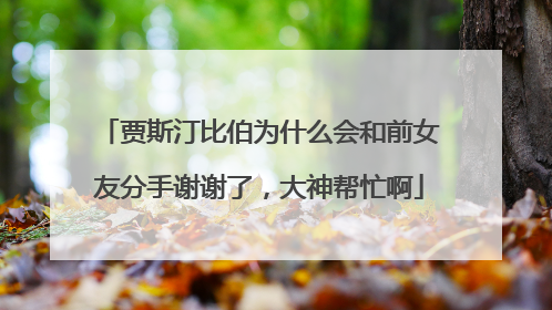 贾斯汀比伯为什么会和前女友分手谢谢了,大神帮忙啊