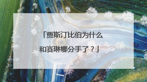 贾斯汀比伯为什么和赛琳娜分手了?