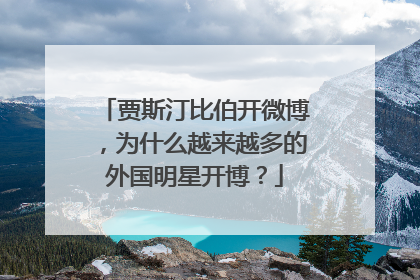 贾斯汀比伯开微博，为什么越来越多的外国明星开博？