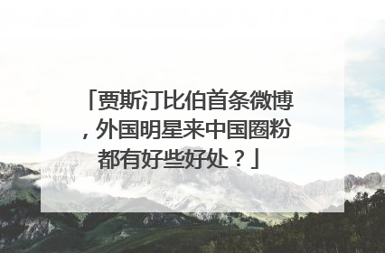 贾斯汀比伯首条微博，外国明星来中国圈粉都有好些好处？