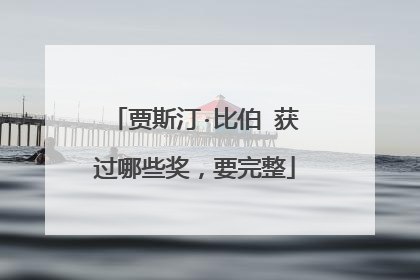 贾斯汀·比伯 获过哪些奖，要完整