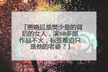 贾晓晨是樊少皇的背后的女人,演50多部作品不火,标签难道只是他的老婆?