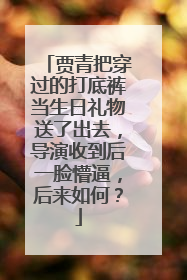 贾青把穿过的打底裤当生日礼物送了出去,导演收到后一脸懵逼,后来如何?