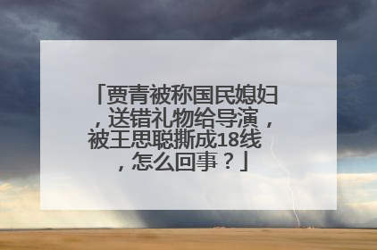 贾青被称国民媳妇,送错礼物给导演,被王思聪撕成18线,怎么回事?