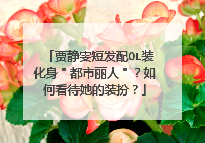 贾静雯短发配OL装化身"都市丽人"?如何看待她的装扮?