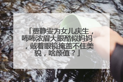 贾静雯为女儿庆生，咘咘浓眉大眼酷似妈妈，戴着眼镜掩盖不住美貌，啥颜值？