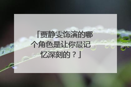 贾静雯饰演的哪个角色是让你最记忆深刻的?