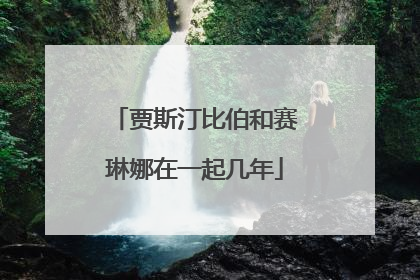 贾斯汀比伯和赛琳娜在一起几年