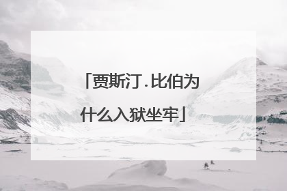 贾斯汀.比伯为什么入狱坐牢