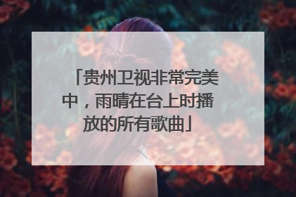 贵州卫视非常完美中，雨晴在台上时播放的所有歌曲