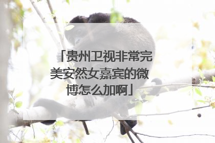 贵州卫视非常完美安然女嘉宾的微博怎么加啊