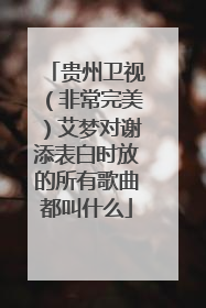 贵州卫视(非常完美)艾梦对谢添表白时放的所有歌曲都叫什么