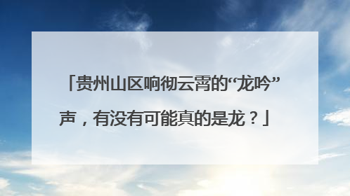 贵州山区响彻云霄的“龙吟”声，有没有可能真的是龙？
