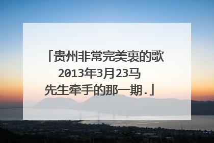 贵州非常完美裏的歌2013年3月23马先生牵手的那一期.
