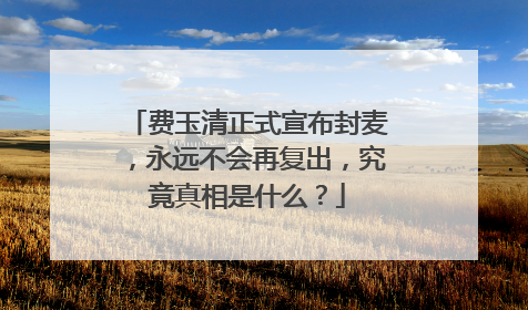 费玉清正式宣布封麦,永远不会再复出,究竟真相是什么?
