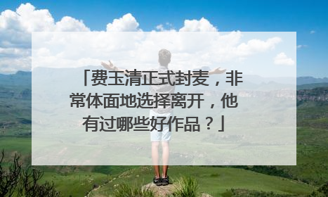 费玉清正式封麦,非常体面地选择离开,他有过哪些好作品?