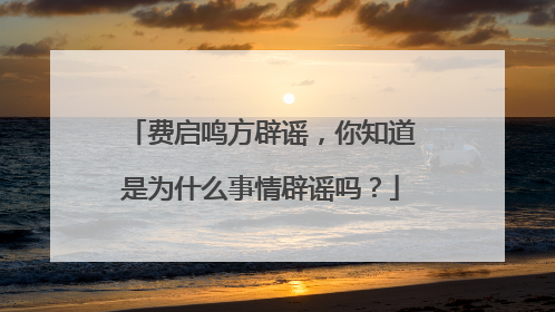 费启鸣方辟谣,你知道是为什么事情辟谣吗?