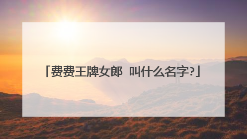 费费王牌女郎 叫什么名字?