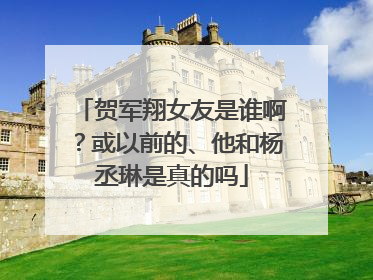 贺军翔女友是谁啊?或以前的、他和杨丞琳是真的吗