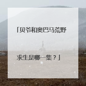 贝爷和奥巴马荒野求生是哪一集?