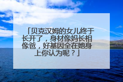 贝克汉姆的女儿终于长开了，身材像妈长相像爸，好基因全在她身上你认为呢？