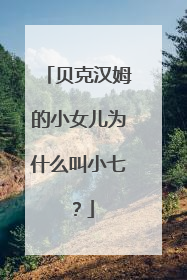 贝克汉姆的小女儿为什么叫小七?